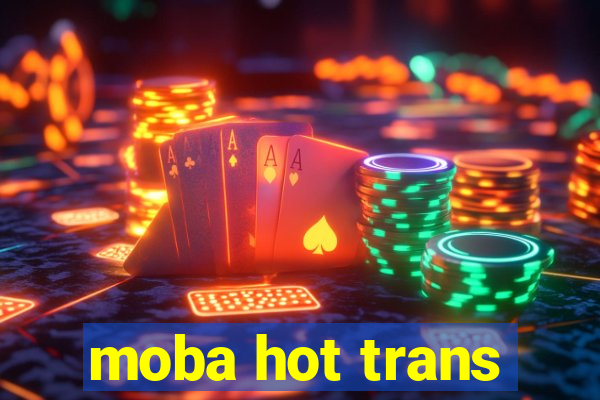 moba hot trans